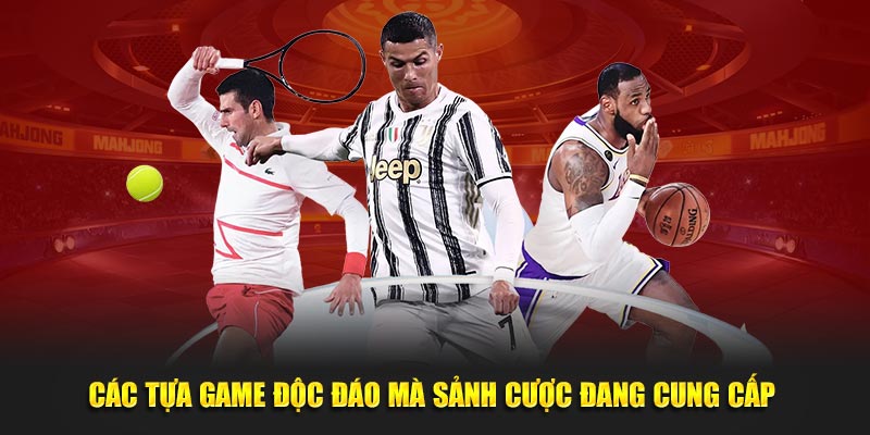 Các tựa game độc đáo, thú vị mà sảnh cược đang cung cấp 