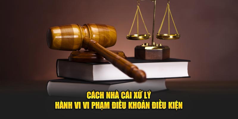 Cách nhà cái xử lý hành vi vi phạm điều khoản điều kiện