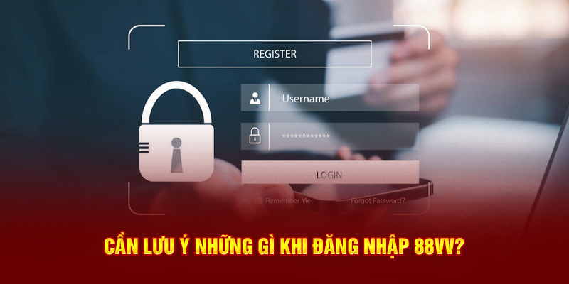 Cần lưu ý gì khi thực hiện đăng nhập 88VV?