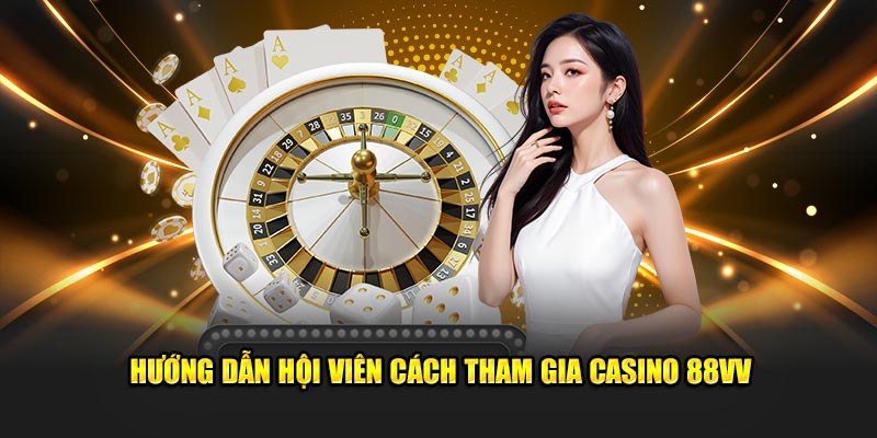 Hướng dẫn hội viên cách tham gia casino 88VV