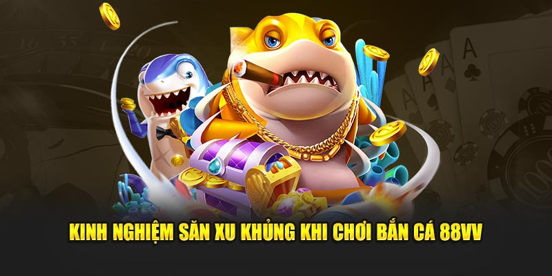 Kinh nghiệm săn xu khủng khi chơi bắn cá 88VV