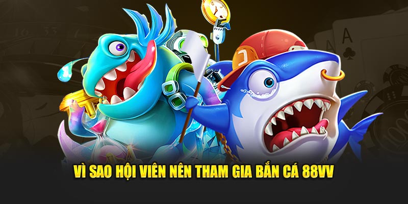 Vì sao hội viên nên tham gia bắn cá 88VV
